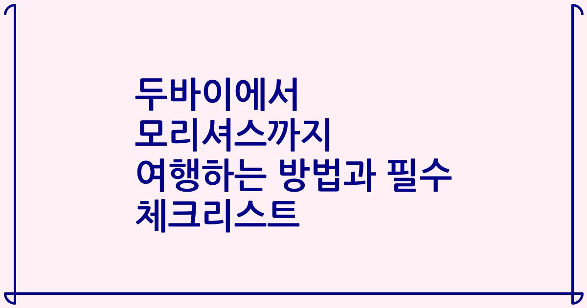 두바이에서 모리셔스까지 여행하는 방법과 필수 체크리스트