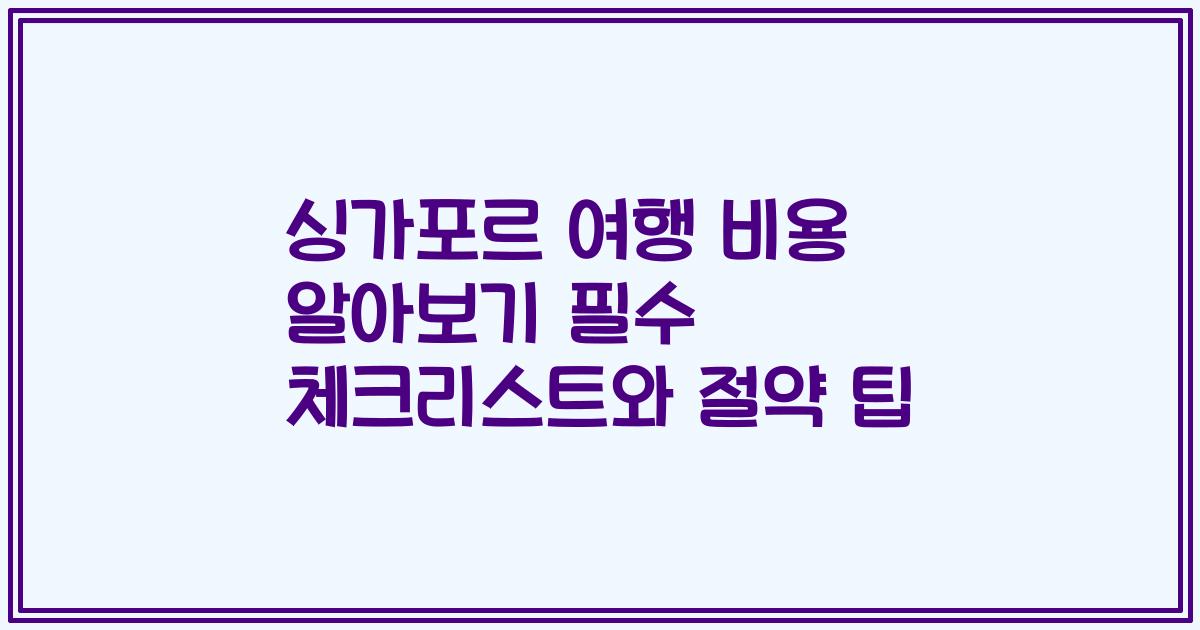 싱가포르 여행 비용 알아보기 필수 체크리스트와 절약 팁