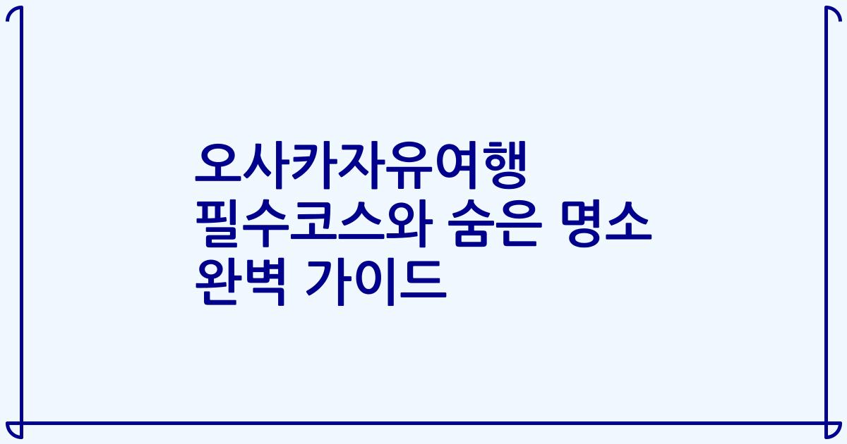 오사카자유여행 필수코스와 숨은 명소 완벽 가이드