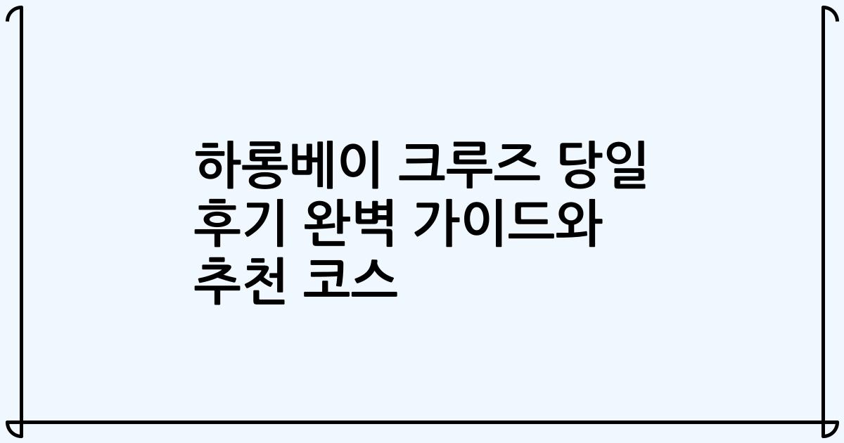 하롱베이 크루즈 당일 후기 완벽 가이드와 추천 코스