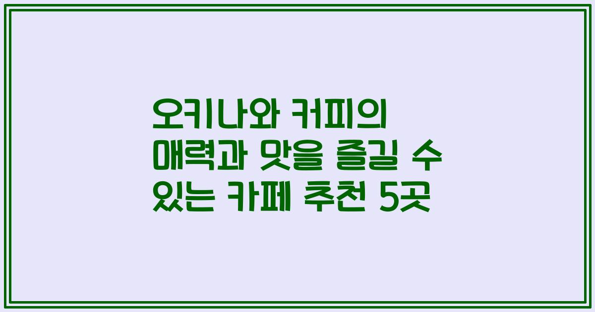 오키나와 커피의 매력과 맛을 즐길 수 있는 카페 추천 5곳