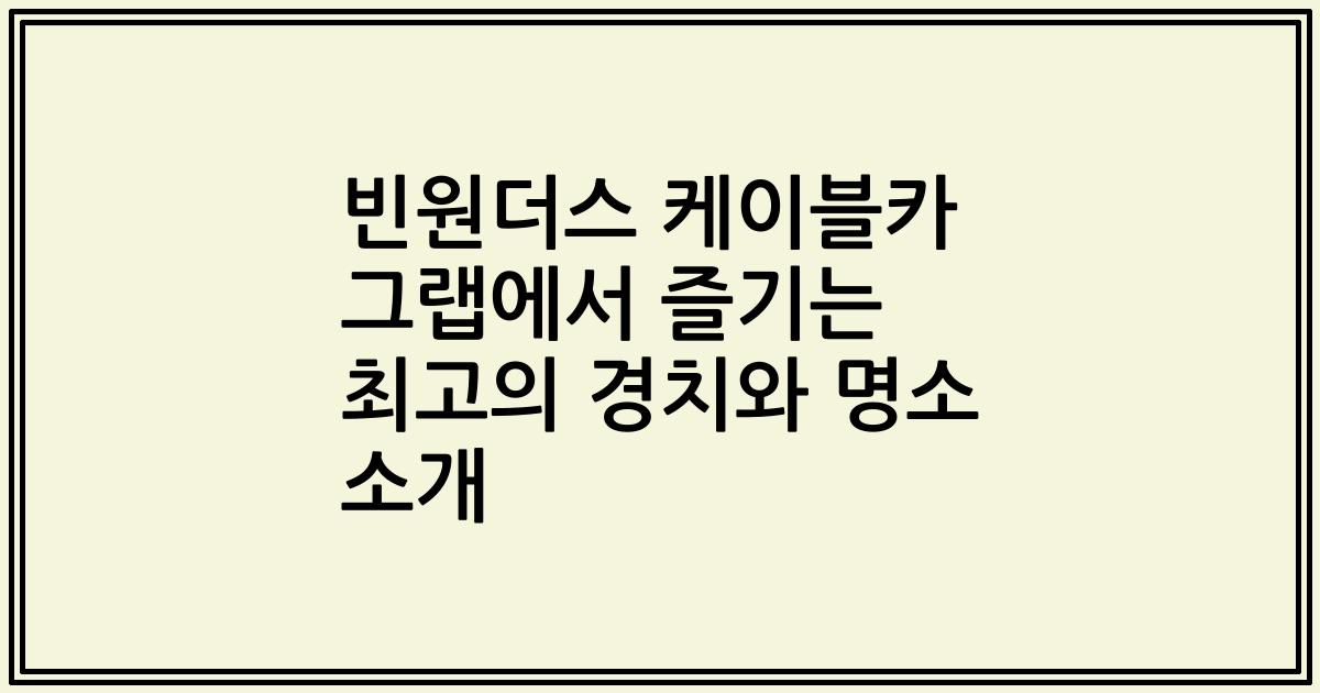 빈원더스 케이블카 그랩에서 즐기는 최고의 경치와 명소 소개