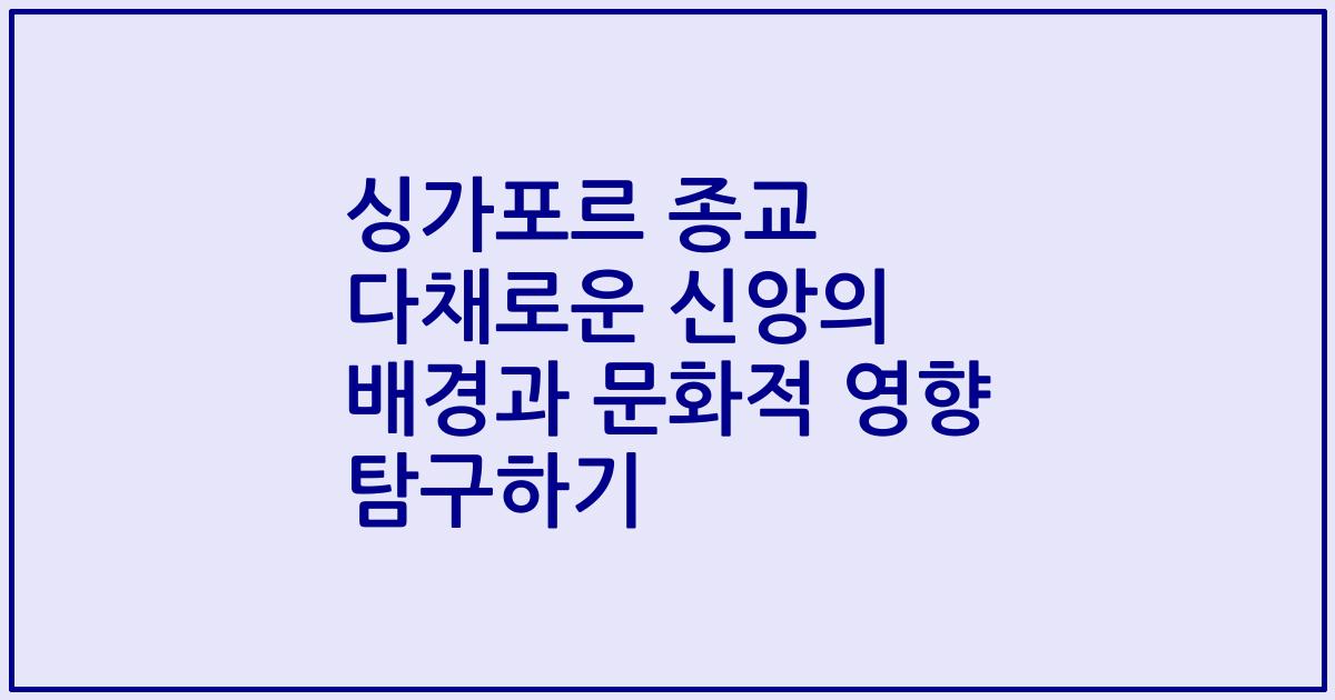 싱가포르 종교 다채로운 신앙의 배경과 문화적 영향 탐구하기