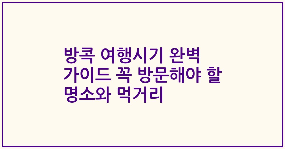 방콕 여행시기 완벽 가이드 꼭 방문해야 할 명소와 먹거리