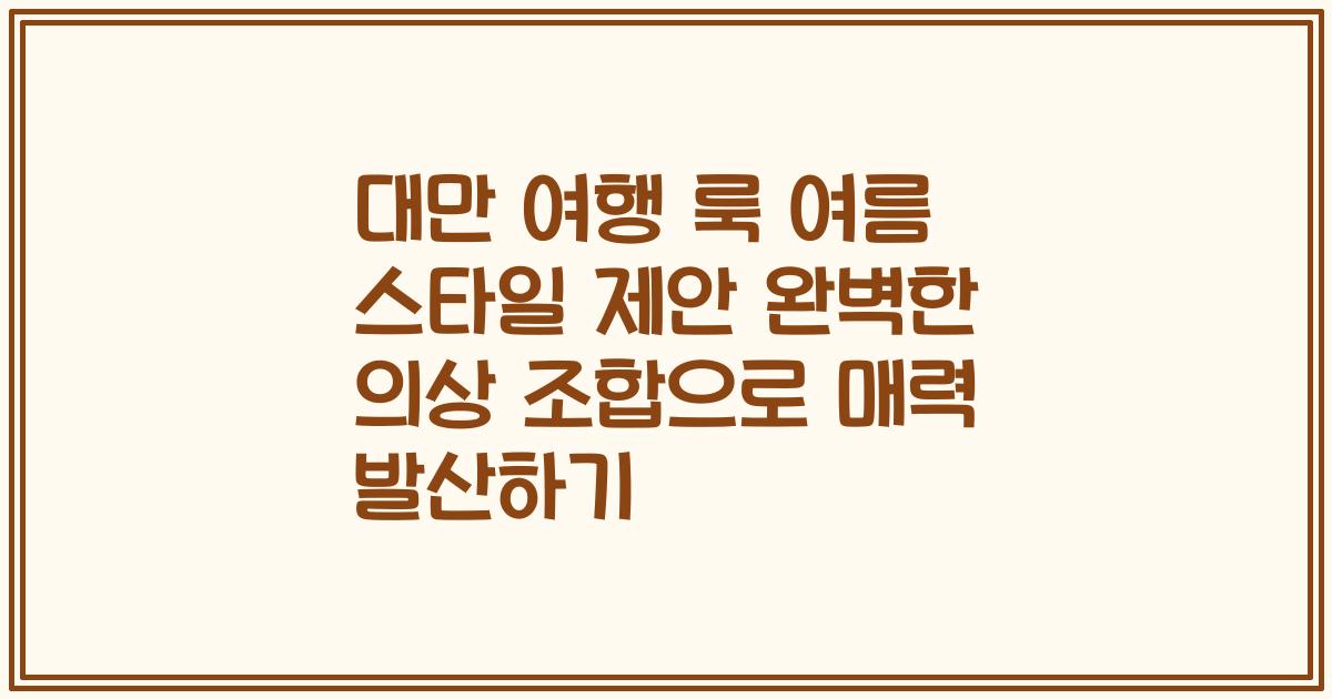 대만 여행 룩 여름 스타일 제안 완벽한 의상 조합으로 매력 발산하기