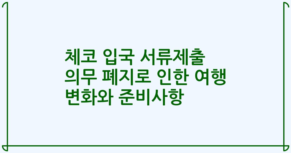 체코 입국 서류제출 의무 폐지로 인한 여행 변화와 준비사항