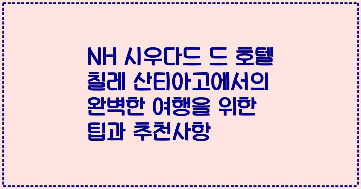 NH 시우다드 드 호텔 칠레 산티아고에서의 완벽한 여행을 위한 팁과 추천사항