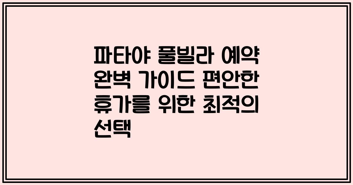 파타야 풀빌라 예약 완벽 가이드 편안한 휴가를 위한 최적의 선택