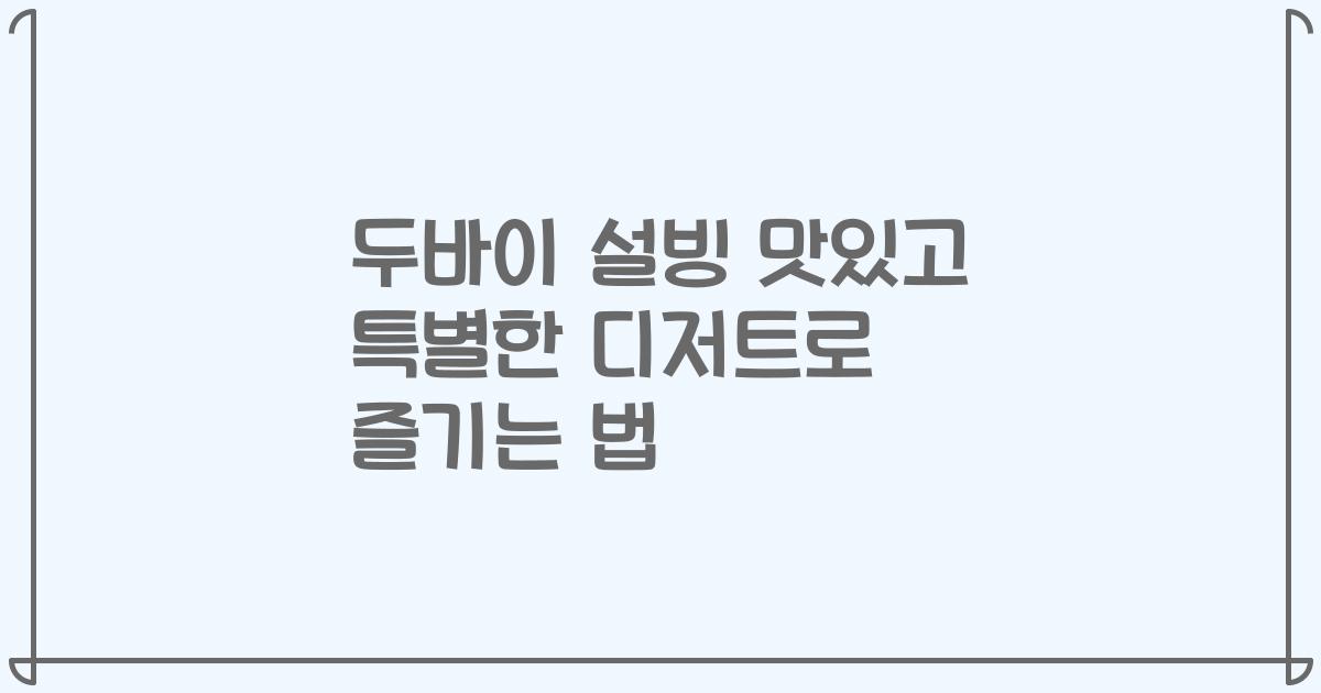 두바이 설빙 맛있고 특별한 디저트로 즐기는 법