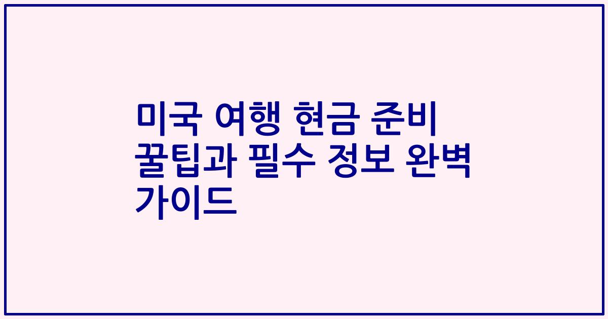 미국 여행 현금 준비 꿀팁과 필수 정보 완벽 가이드