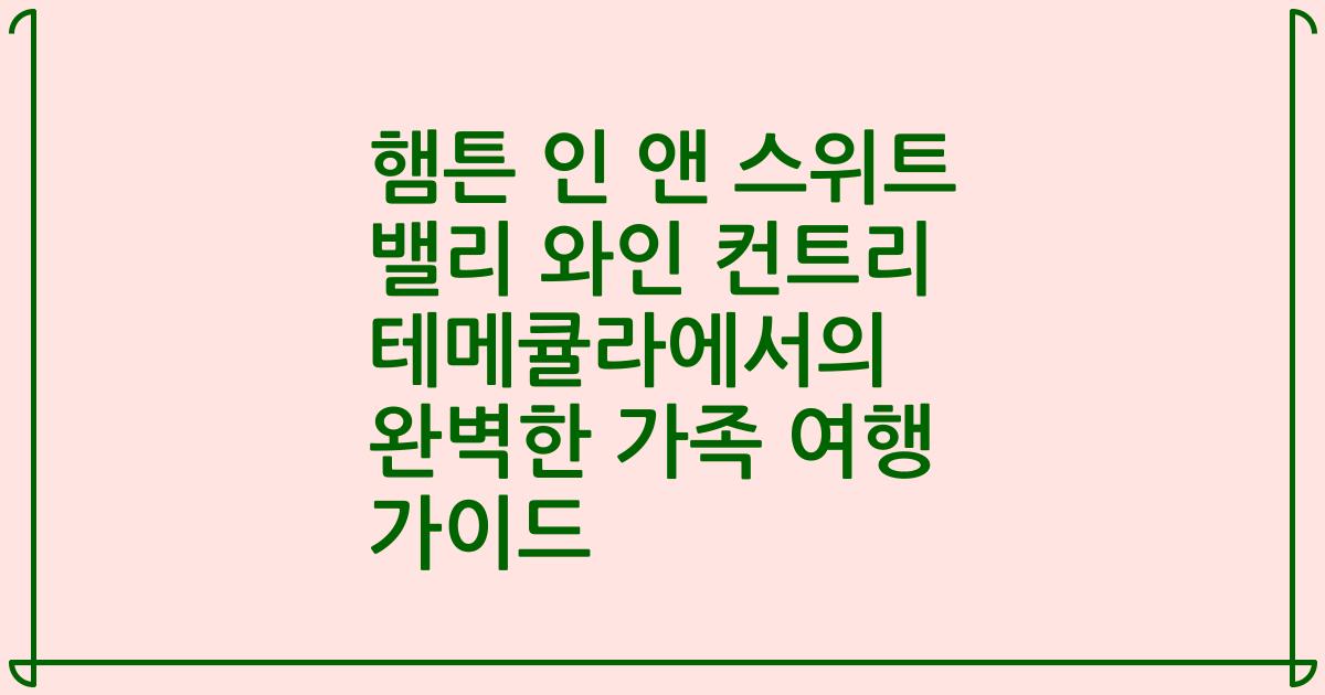 햄튼 인 앤 스위트 밸리 와인 컨트리 테메큘라에서의 완벽한 가족 여행 가이드