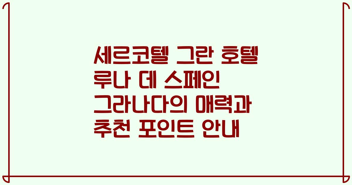 세르코텔 그란 호텔 루나 데 스페인 그라나다의 매력과 추천 포인트 안내