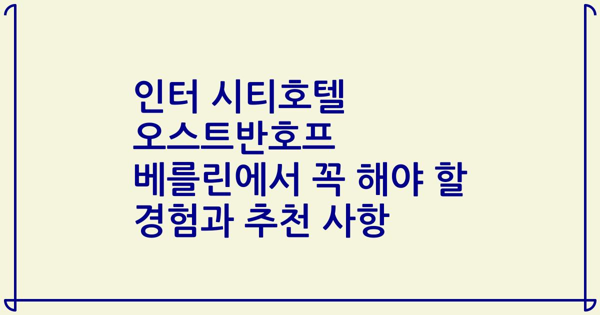 인터 시티호텔 오스트반호프 베를린에서 꼭 해야 할 경험과 추천 사항