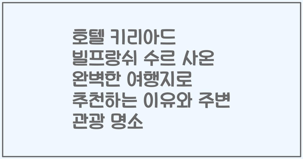 호텔 키리아드 빌프랑쉬 수르 사온 완벽한 여행지로 추천하는 이유와 주변 관광 명소