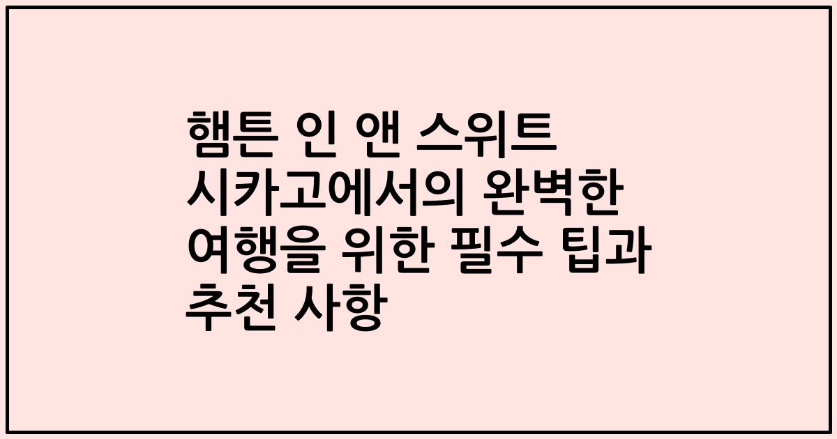 햄튼 인 앤 스위트 시카고에서의 완벽한 여행을 위한 필수 팁과 추천 사항