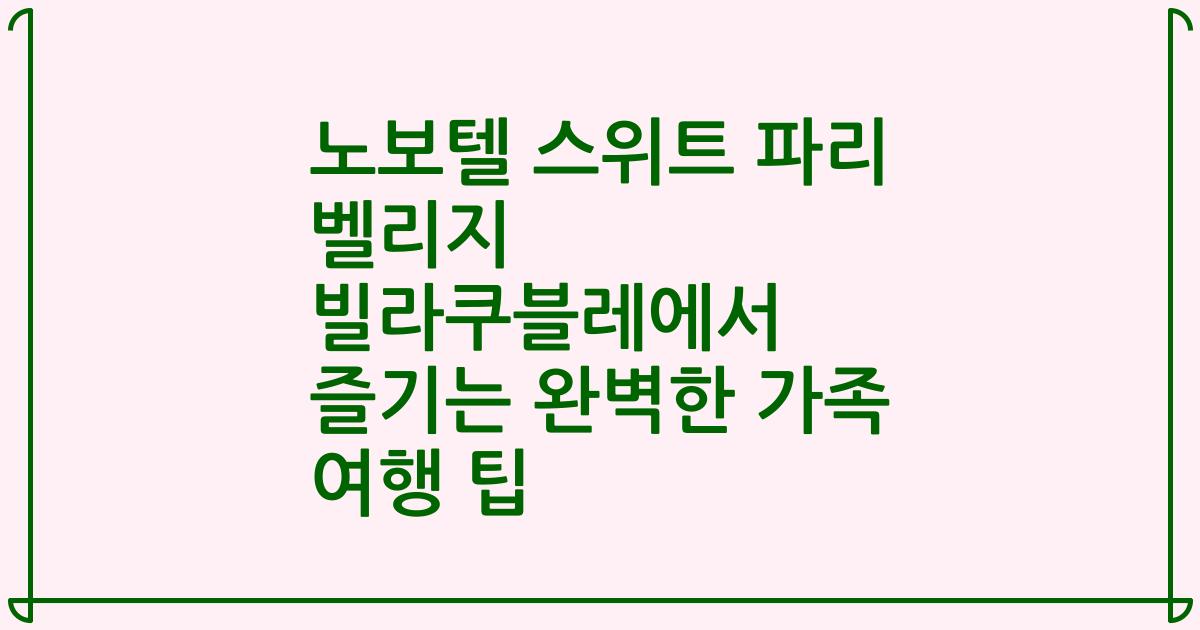 노보텔 스위트 파리 벨리지 빌라쿠블레에서 즐기는 완벽한 가족 여행 팁