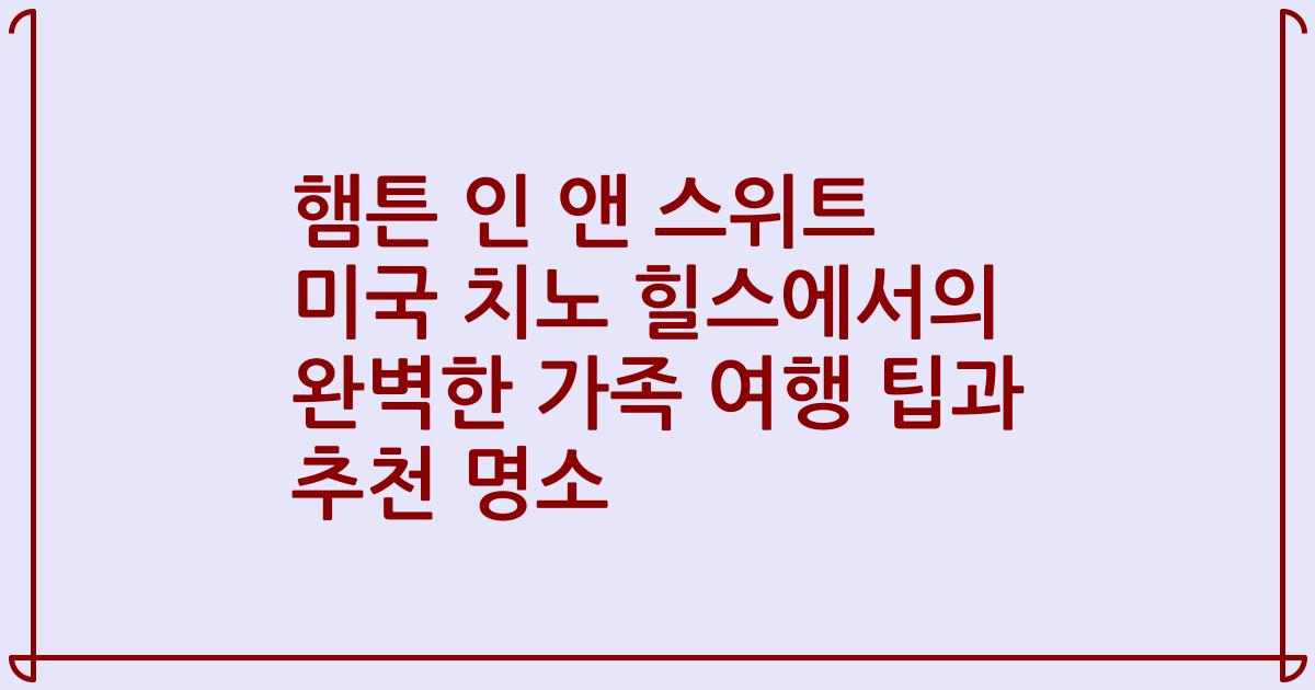 햄튼 인 앤 스위트 미국 치노 힐스에서의 완벽한 가족 여행 팁과 추천 명소