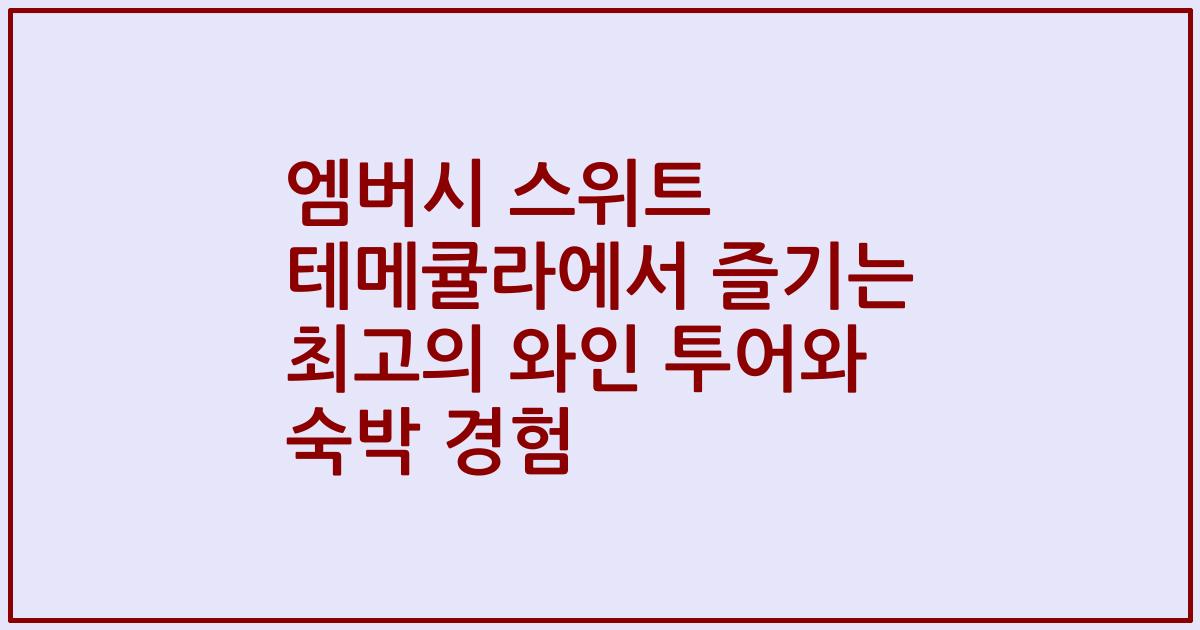 엠버시 스위트 테메큘라에서 즐기는 최고의 와인 투어와 숙박 경험