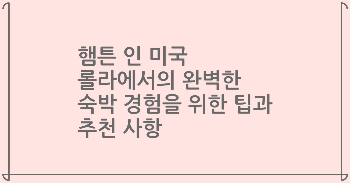 햄튼 인 미국 롤라에서의 완벽한 숙박 경험을 위한 팁과 추천 사항