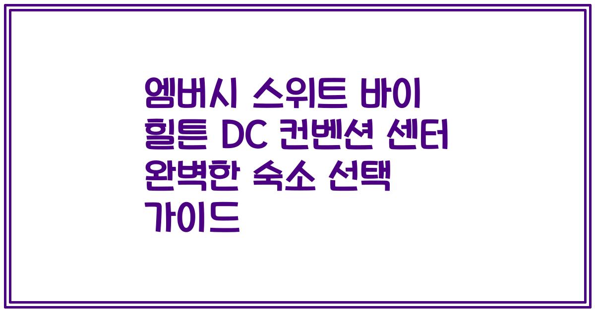 엠버시 스위트 바이 힐튼 DC 컨벤션 센터 완벽한 숙소 선택 가이드
