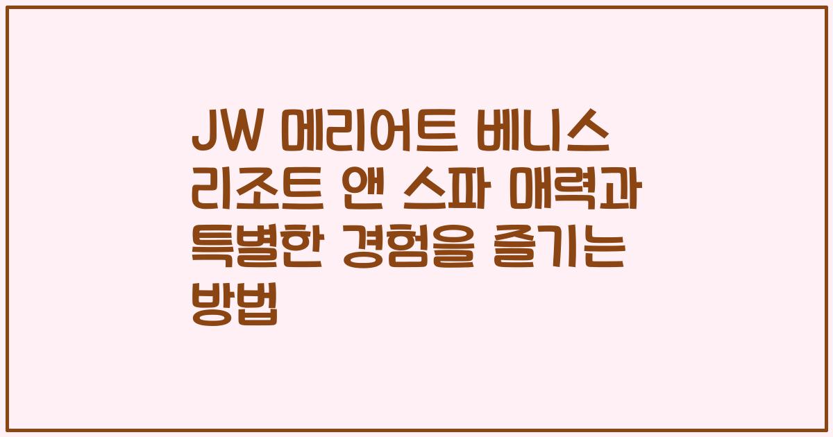 JW 메리어트 베니스 리조트 앤 스파 매력과 특별한 경험을 즐기는 방법