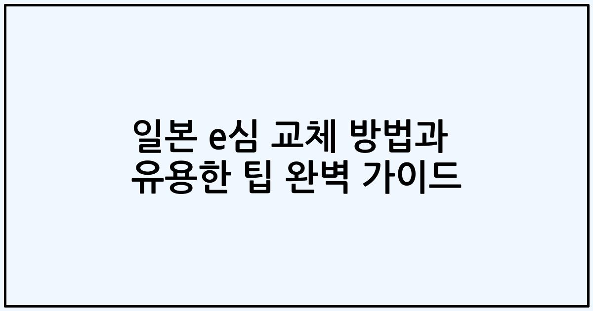 일본 e심 교체 방법과 유용한 팁 완벽 가이드