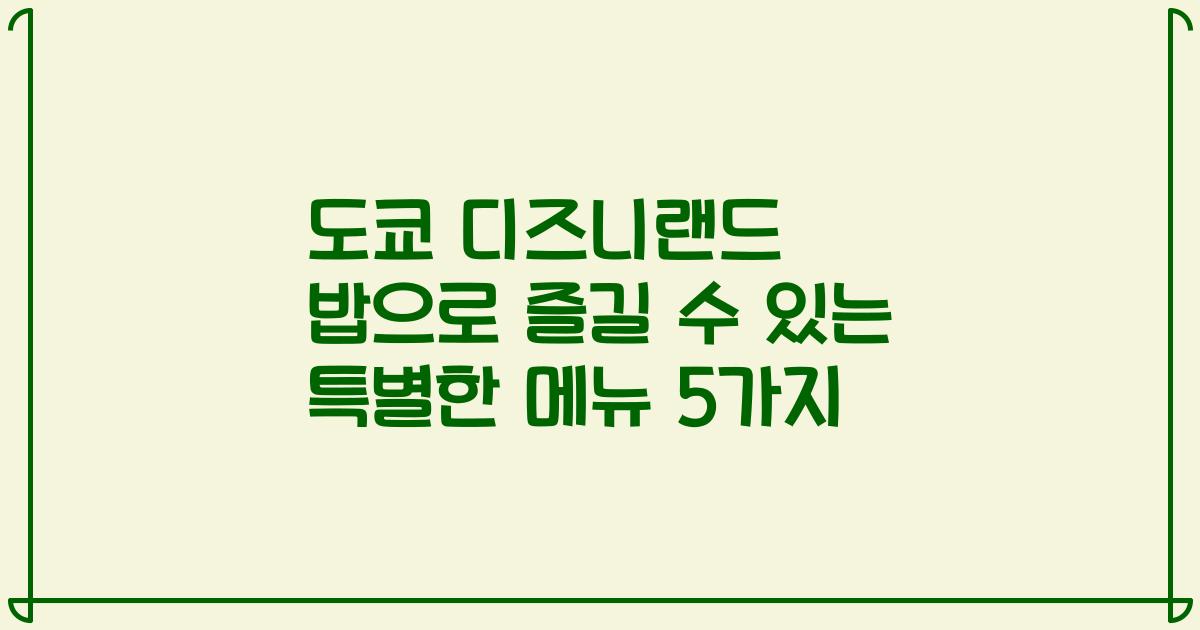 도쿄 디즈니랜드 밥으로 즐길 수 있는 특별한 메뉴 5가지