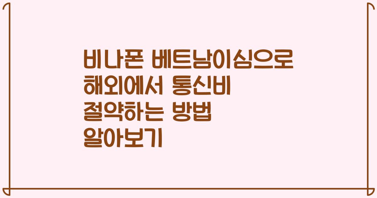 비나폰 베트남이심으로 해외에서 통신비 절약하는 방법 알아보기