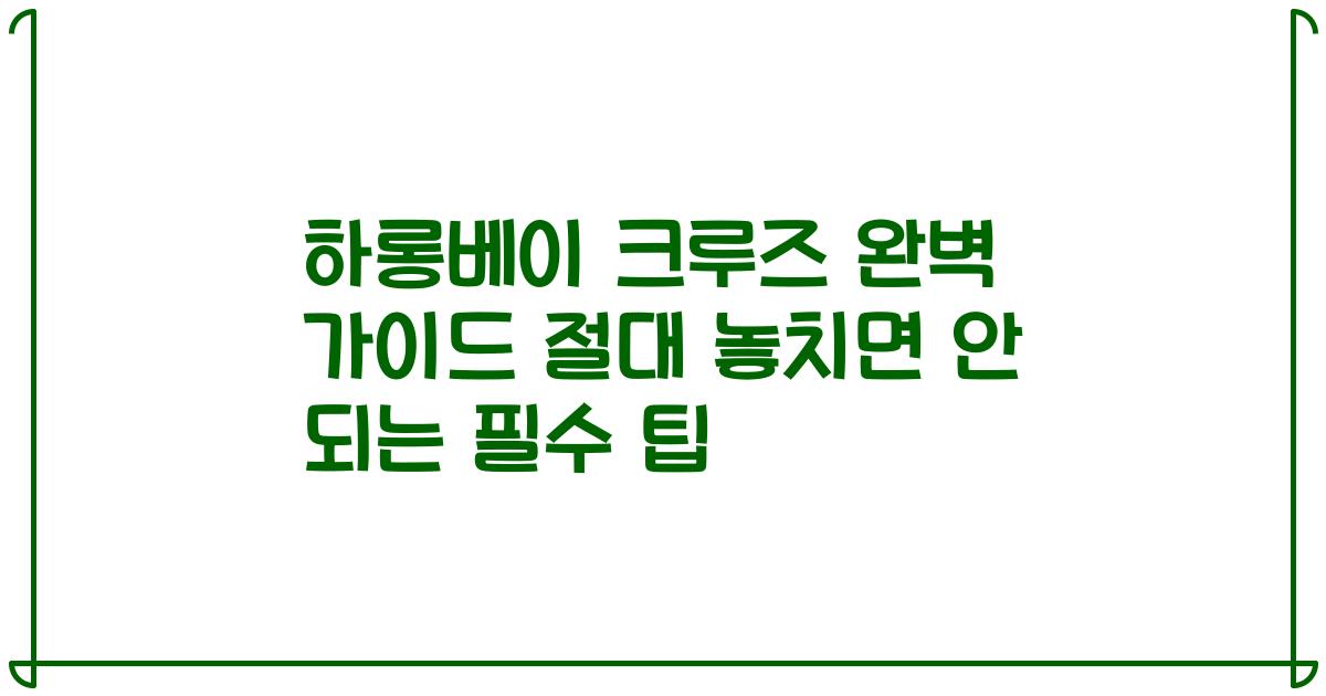하롱베이 크루즈 완벽 가이드 절대 놓치면 안 되는 필수 팁