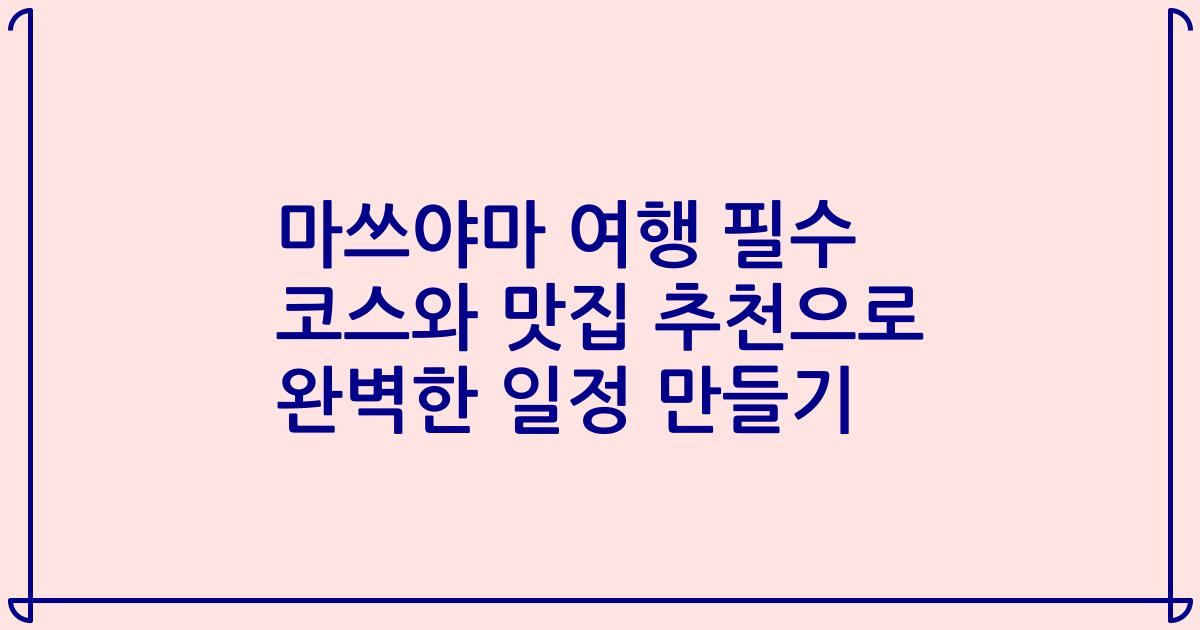 마쓰야마 여행 필수 코스와 맛집 추천으로 완벽한 일정 만들기