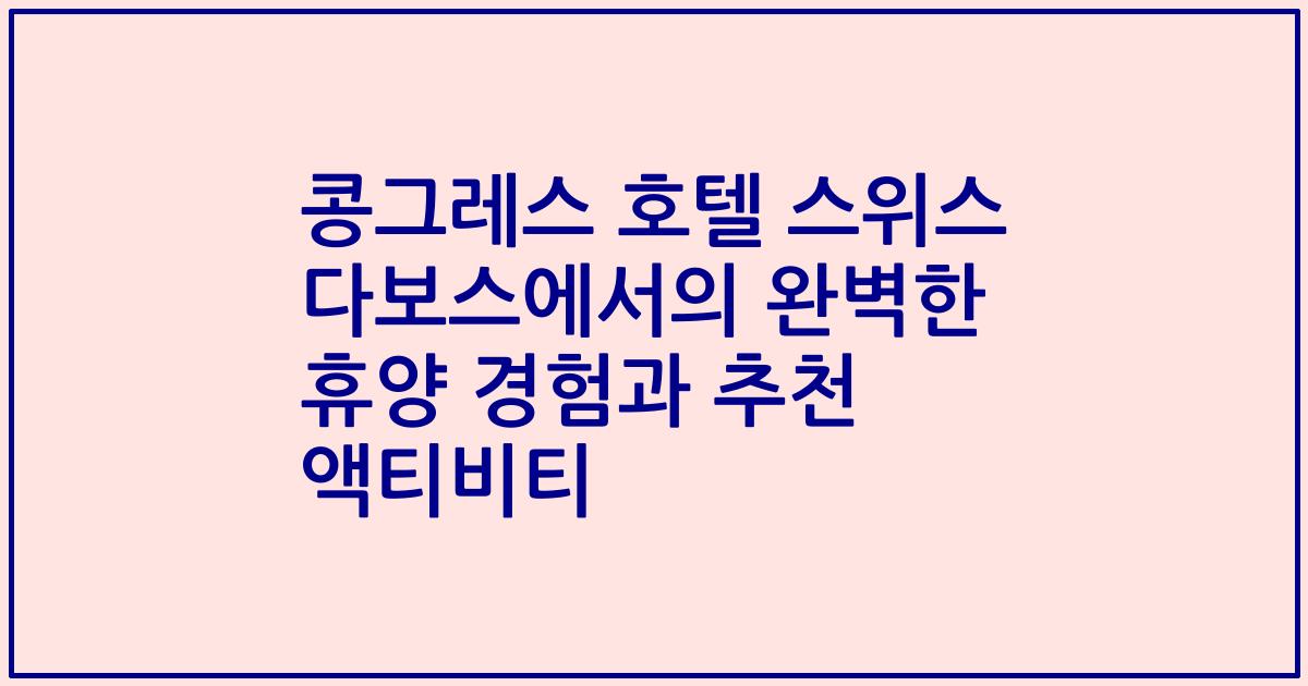 콩그레스 호텔 스위스 다보스에서의 완벽한 휴양 경험과 추천 액티비티