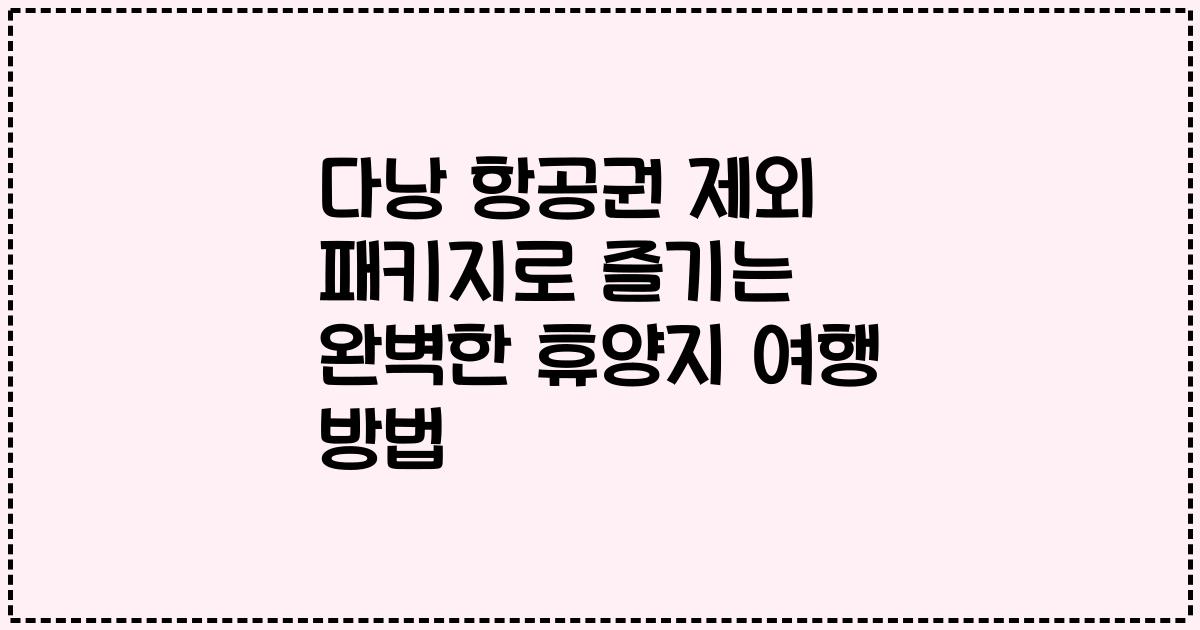 다낭 항공권 제외 패키지로 즐기는 완벽한 휴양지 여행 방법
