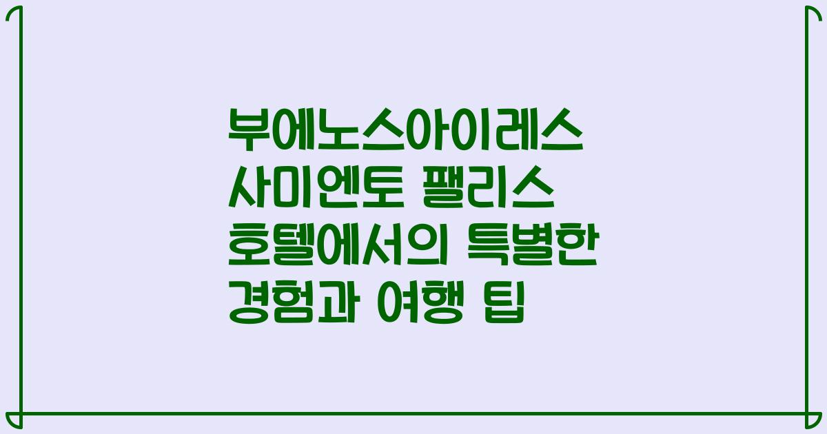 부에노스아이레스 사미엔토 팰리스 호텔에서의 특별한 경험과 여행 팁