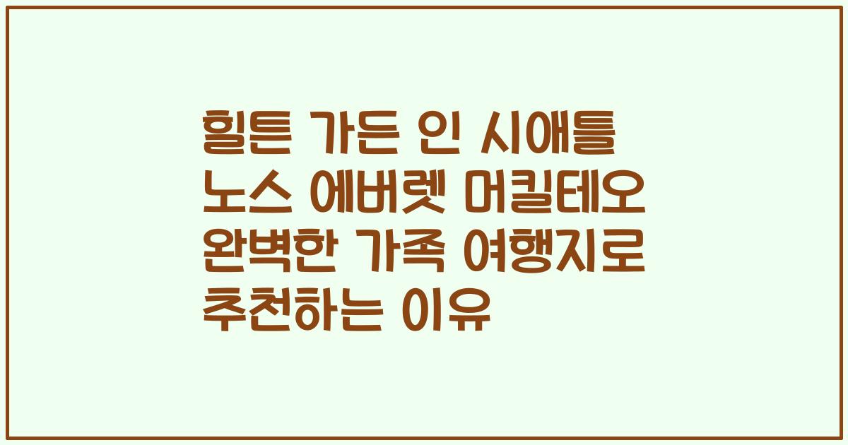 힐튼 가든 인 시애틀 노스 에버렛 머킬테오 완벽한 가족 여행지로 추천하는 이유