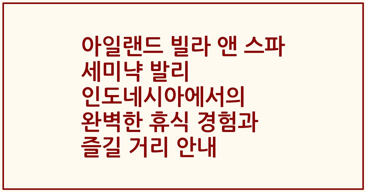 아일랜드 빌라 앤 스파 세미냑 발리 인도네시아에서의 완벽한 휴식 경험과 즐길 거리 안내
