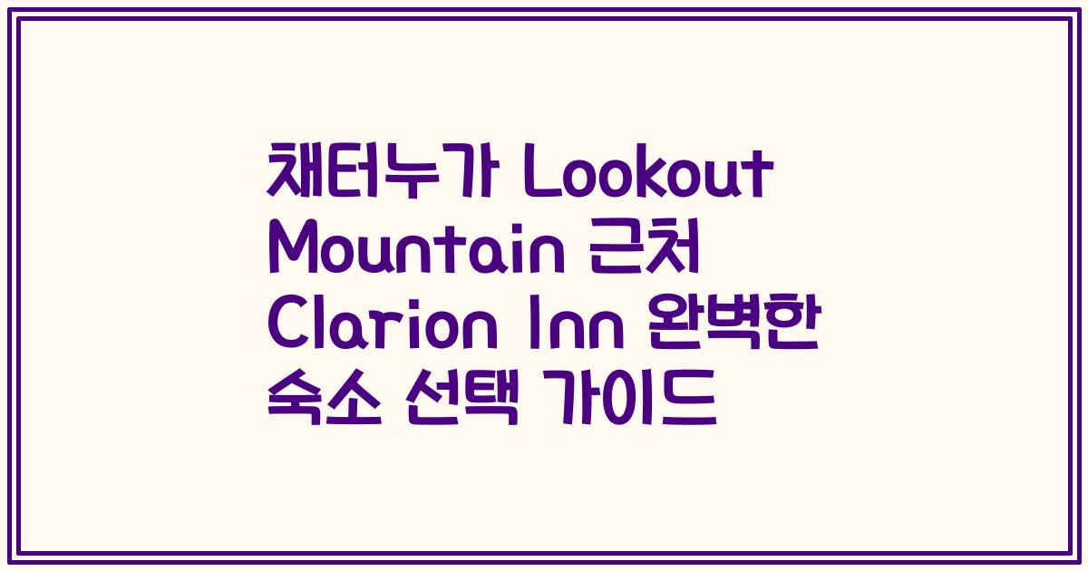 채터누가 Lookout Mountain 근처 Clarion Inn 완벽한 숙소 선택 가이드