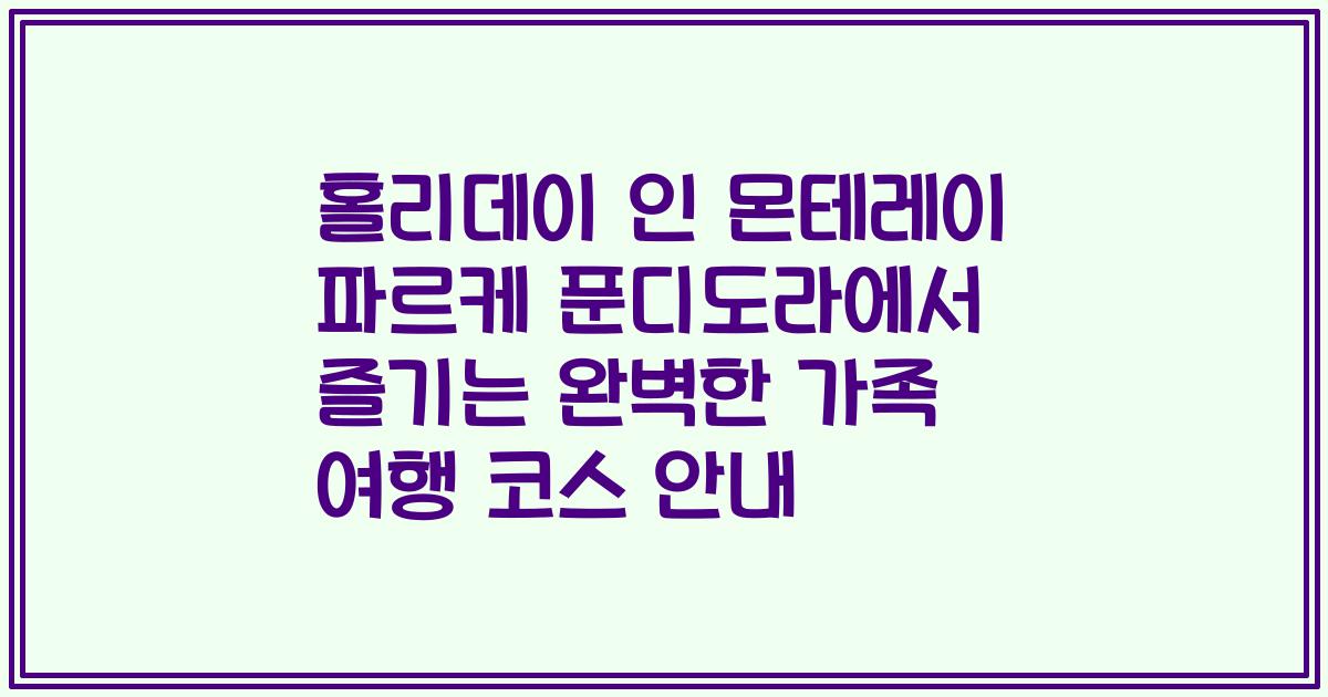 홀리데이 인 몬테레이 파르케 푼디도라에서 즐기는 완벽한 가족 여행 코스 안내
