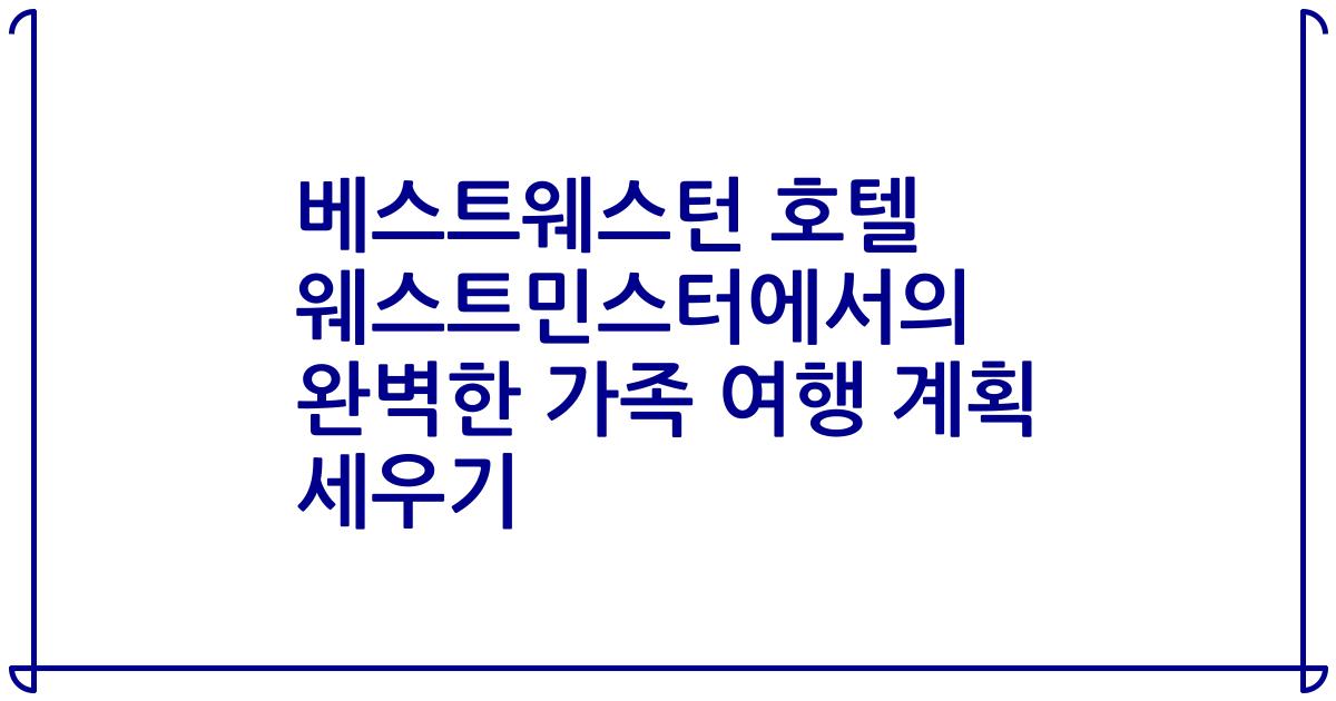 베스트웨스턴 호텔 웨스트민스터에서의 완벽한 가족 여행 계획 세우기