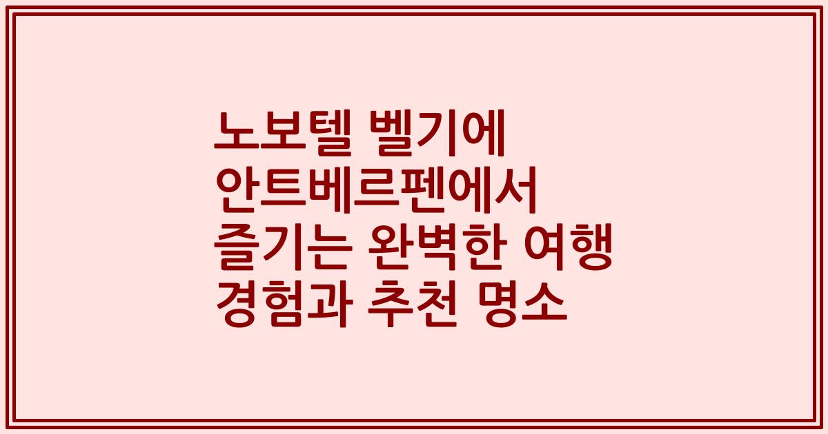 노보텔 벨기에 안트베르펜에서 즐기는 완벽한 여행 경험과 추천 명소