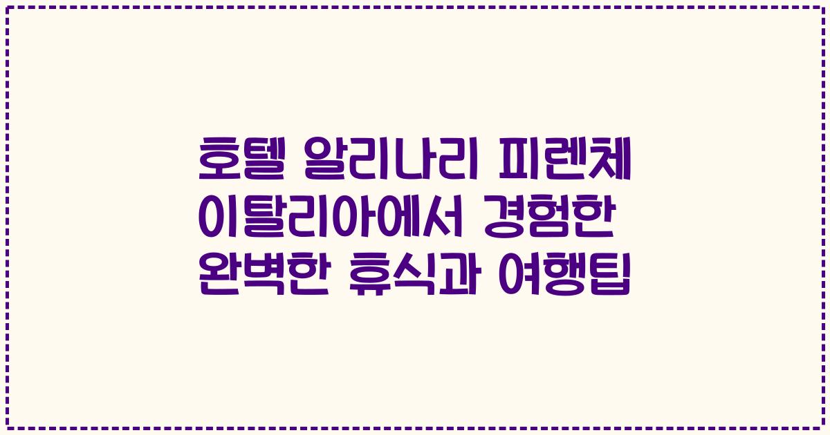 호텔 알리나리 피렌체 이탈리아에서 경험한 완벽한 휴식과 여행팁