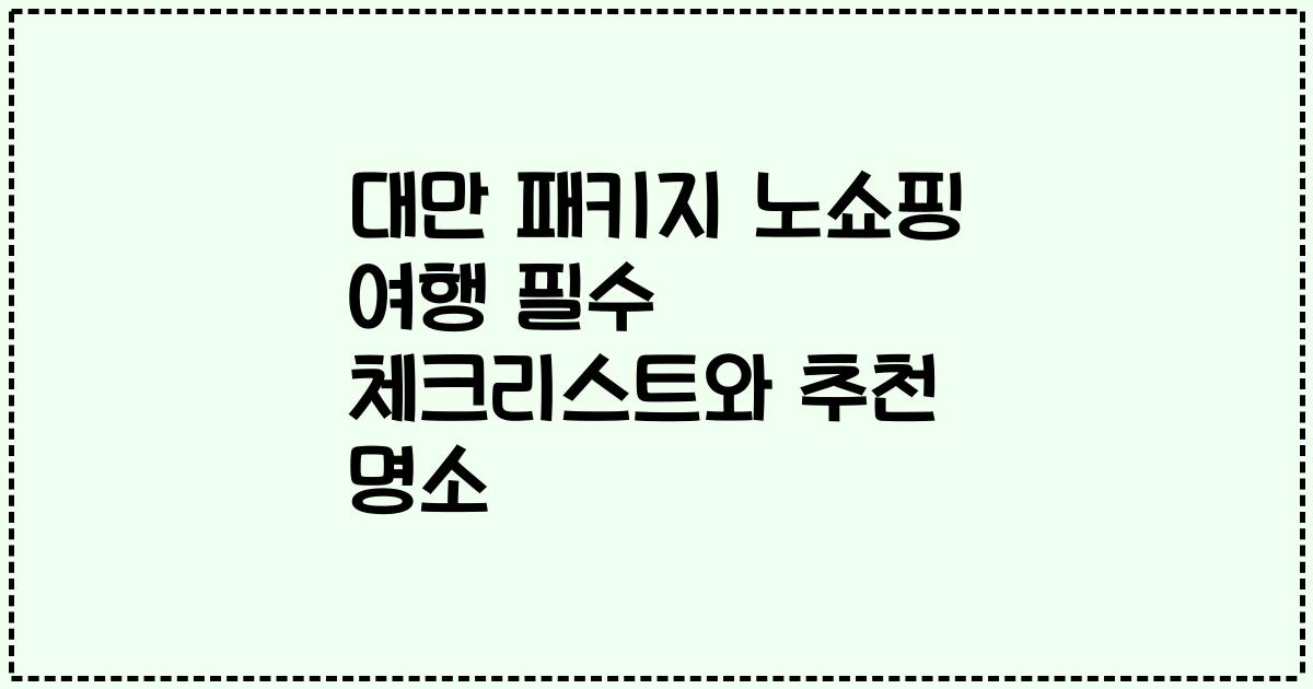 대만 패키지 노쇼핑 여행 필수 체크리스트와 추천 명소