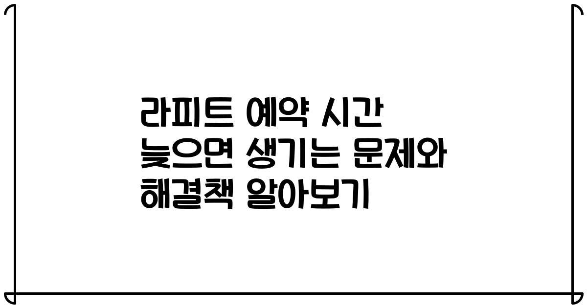 라피트 예약 시간 늦으면 생기는 문제와 해결책 알아보기
