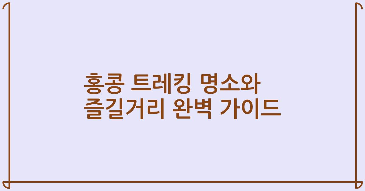 홍콩 트레킹 명소와 즐길거리 완벽 가이드