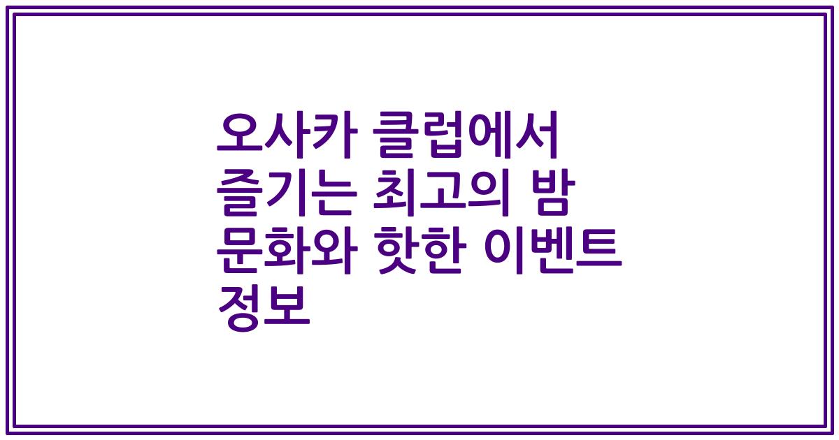 오사카 클럽에서 즐기는 최고의 밤 문화와 핫한 이벤트 정보
