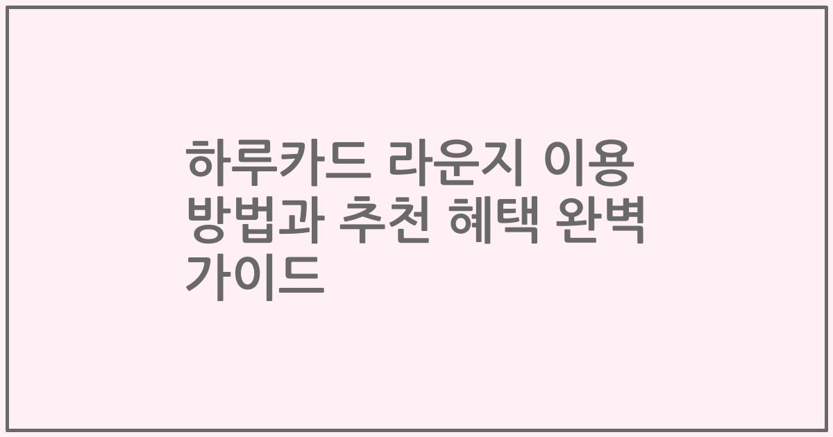 하루카드 라운지 이용 방법과 추천 혜택 완벽 가이드