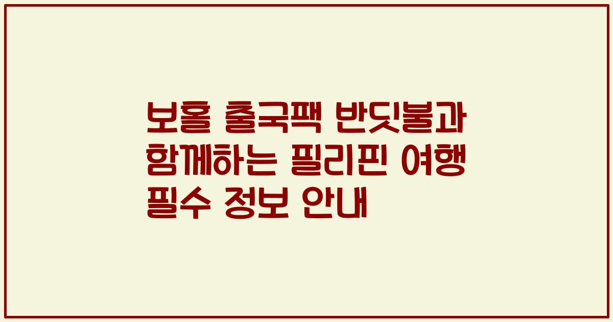 보홀 출국팩 반딧불과 함께하는 필리핀 여행 필수 정보 안내