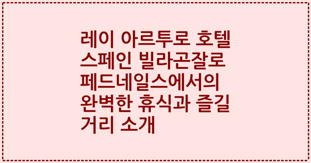 레이 아르투로 호텔 스페인 빌라곤잘로 페드네일스에서의 완벽한 휴식과 즐길 거리 소개