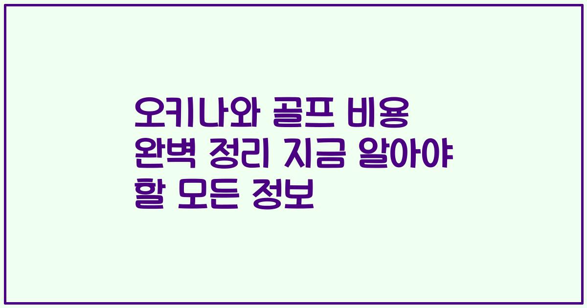 오키나와 골프 비용 완벽 정리 지금 알아야 할 모든 정보