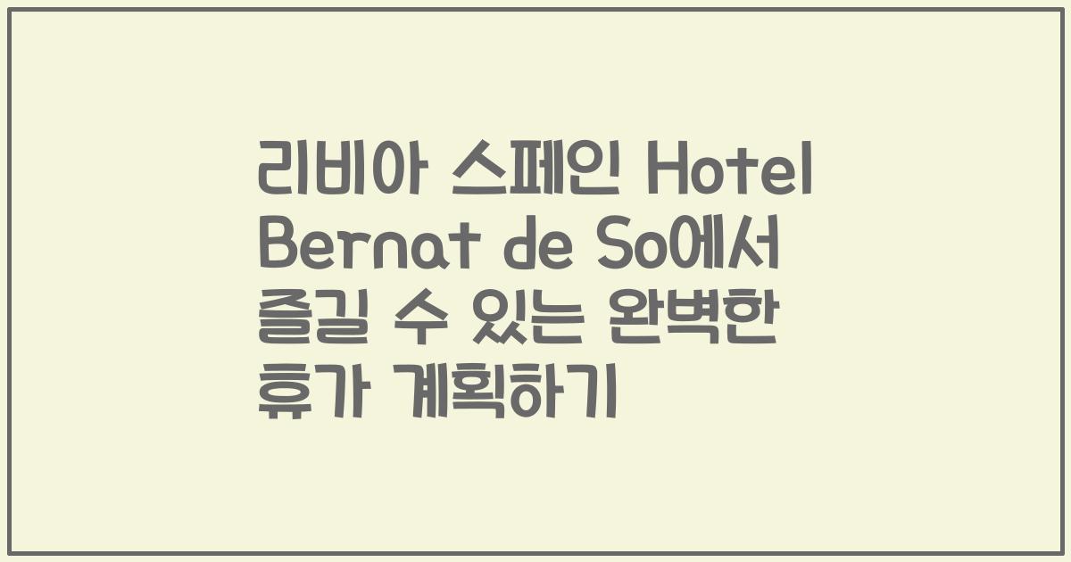 리비아 스페인 Hotel Bernat de So에서 즐길 수 있는 완벽한 휴가 계획하기