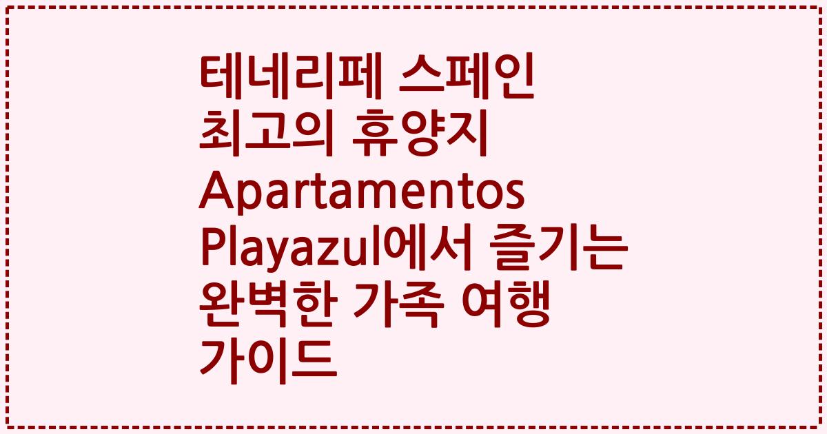 테네리페 스페인 최고의 휴양지 Apartamentos Playazul에서 즐기는 완벽한 가족 여행 가이드
